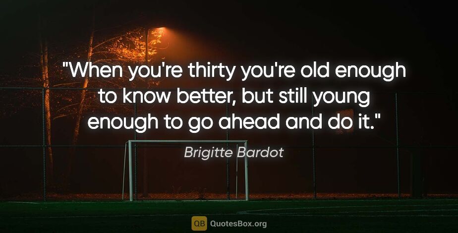 Brigitte Bardot quote: "When you're thirty you're old enough to know better, but still..."