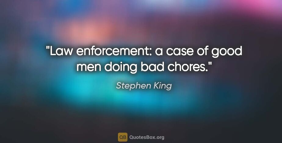 Stephen King quote: "Law enforcement: a case of good men doing bad chores."