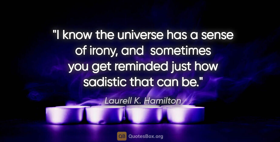 Laurell K. Hamilton quote: "I know the universe has a sense of irony, and  sometimes you..."