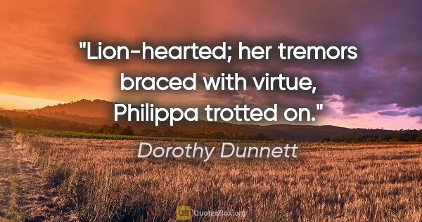 Dorothy Dunnett quote: "Lion-hearted; her tremors braced with virtue, Philippa trotted..."