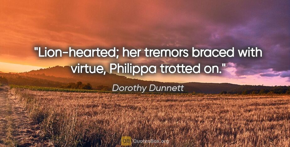 Dorothy Dunnett quote: "Lion-hearted; her tremors braced with virtue, Philippa trotted..."