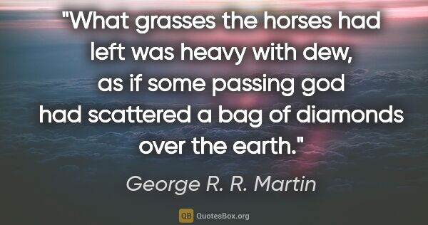 George R. R. Martin quote: "What grasses the horses had left was heavy with dew, as if..."