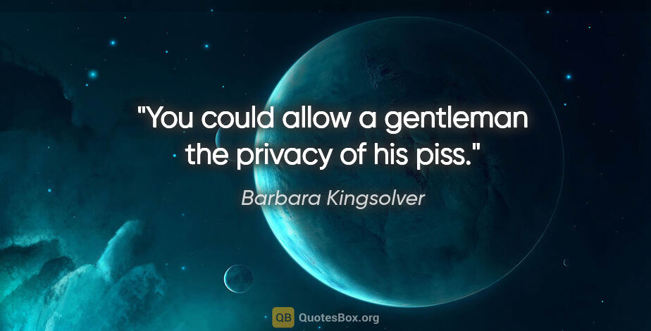 Barbara Kingsolver quote: "You could allow a gentleman the privacy of his piss."