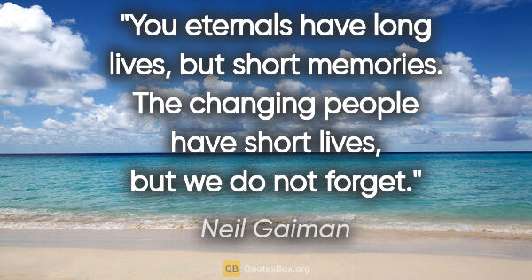 Neil Gaiman quote: "You eternals have long lives, but short memories. The changing..."