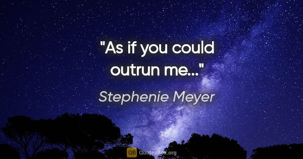 Stephenie Meyer quote: "As if you could outrun me..."