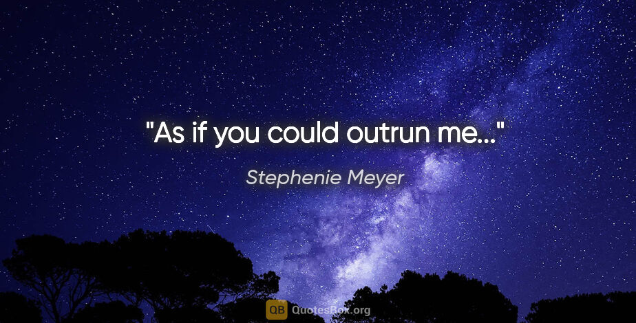 Stephenie Meyer quote: "As if you could outrun me..."