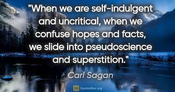 Carl Sagan quote: "When we are self-indulgent and uncritical, when we confuse..."