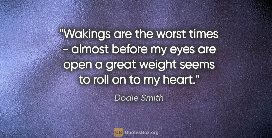 Dodie Smith quote: "Wakings are the worst times - almost before my eyes are open a..."