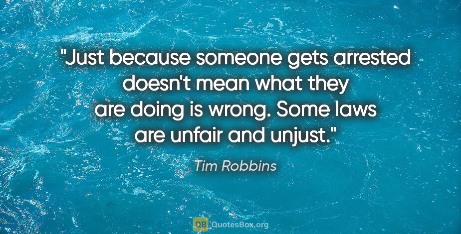 Tim Robbins quote: "Just because someone gets arrested doesn't mean what they are..."