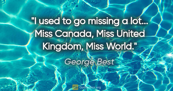 George Best quote: "I used to go missing a lot... Miss Canada, Miss United..."