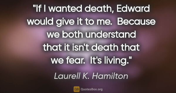 Laurell K. Hamilton quote: "If I wanted death, Edward would give it to me.  Because we..."