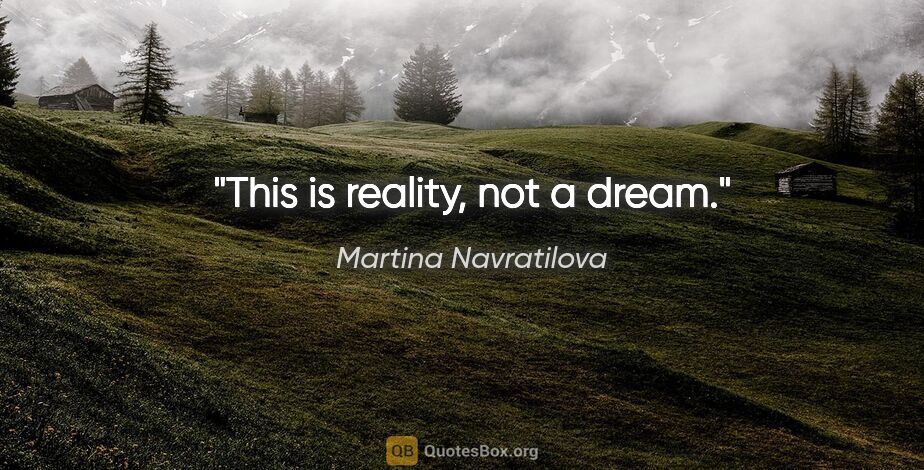 Martina Navratilova quote: "This is reality, not a dream."