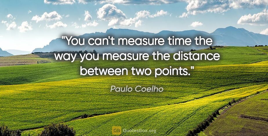 Paulo Coelho quote: "You can't measure time the way you measure the distance..."