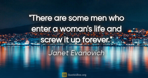 Janet Evanovich quote: "There are some men who enter a woman's life and screw it up..."