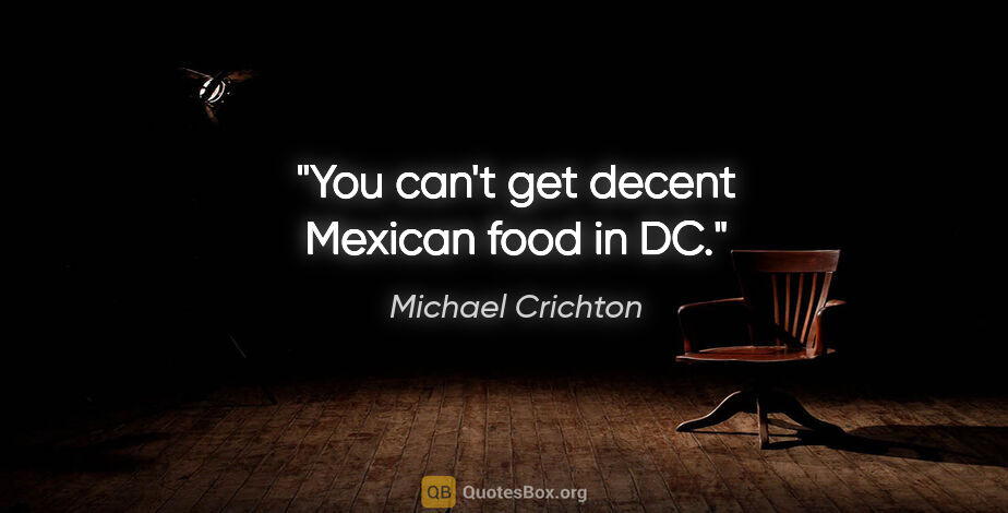 Michael Crichton quote: "You can't get decent Mexican food in DC."