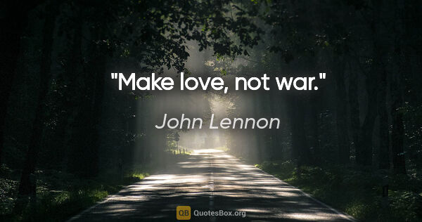 John Lennon quote: "Make love, not war."