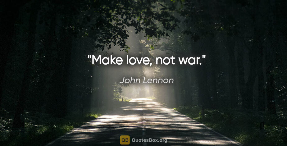 John Lennon quote: "Make love, not war."