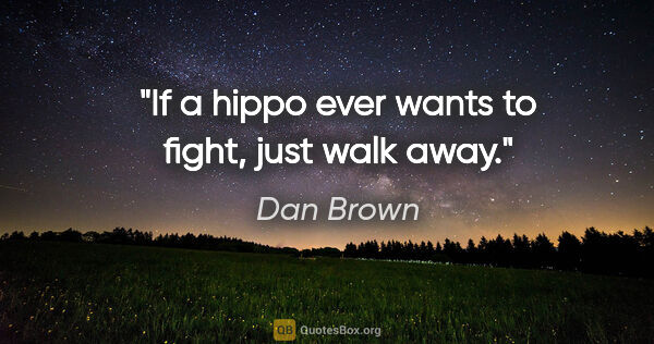 Dan Brown quote: "If a hippo ever wants to fight, just walk away."