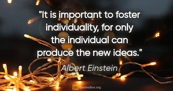 Albert Einstein quote: "It is important to foster individuality, for only the..."