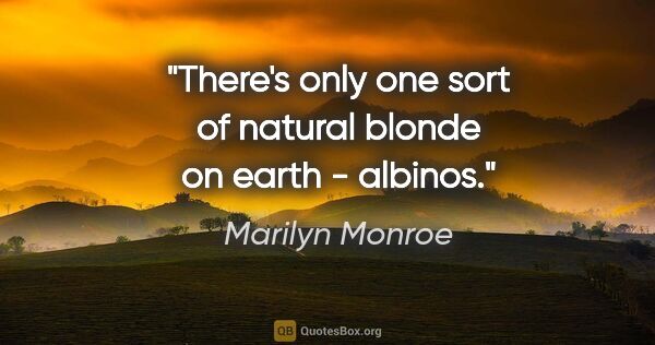 Marilyn Monroe quote: "There's only one sort of natural blonde on earth - albinos."