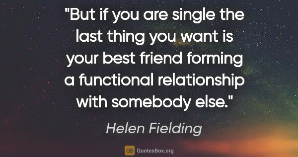 Helen Fielding quote: "But if you are single the last thing you want is your best..."