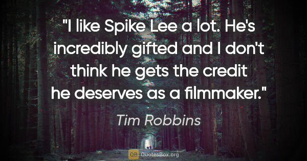 Tim Robbins quote: "I like Spike Lee a lot. He's incredibly gifted and I don't..."