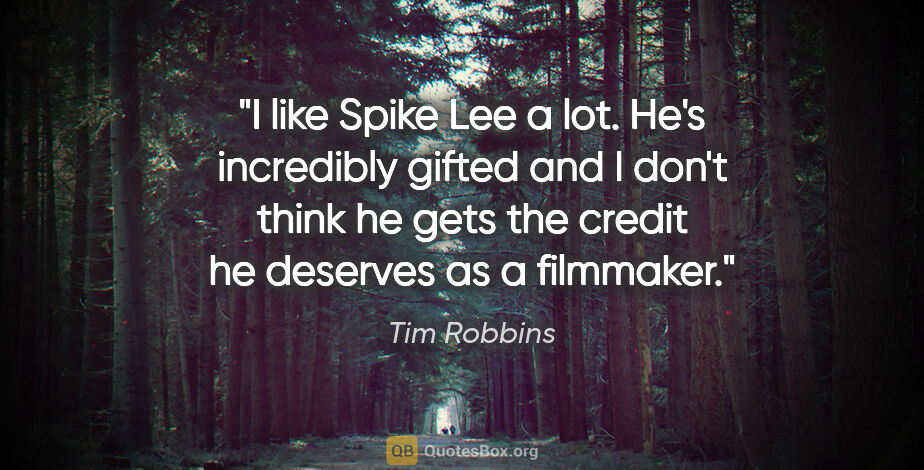 Tim Robbins quote: "I like Spike Lee a lot. He's incredibly gifted and I don't..."