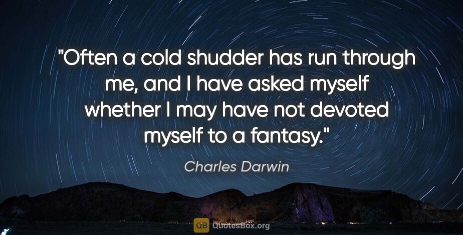 Charles Darwin quote: "Often a cold shudder has run through me, and I have asked..."