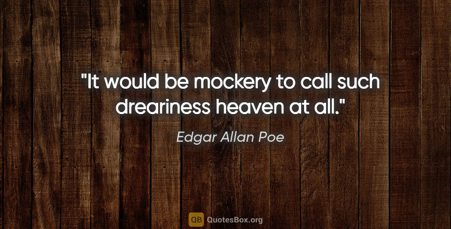 Edgar Allan Poe quote: "It would be mockery to call such dreariness heaven at all."