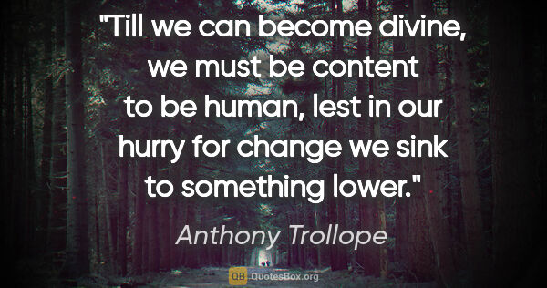 Anthony Trollope quote: "Till we can become divine, we must be content to be human,..."