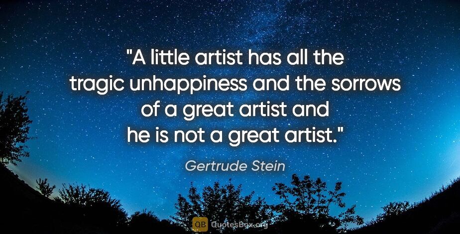 Gertrude Stein quote: "A little artist has all the tragic unhappiness and the sorrows..."