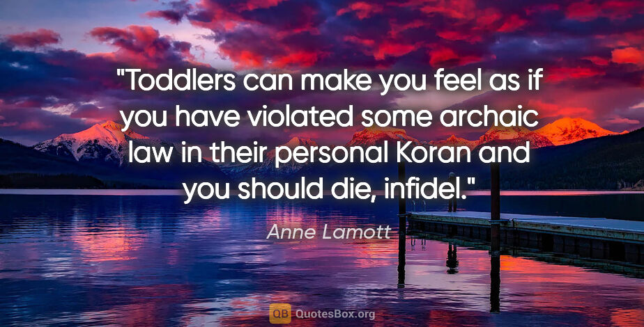 Anne Lamott quote: "Toddlers can make you feel as if you have violated some..."