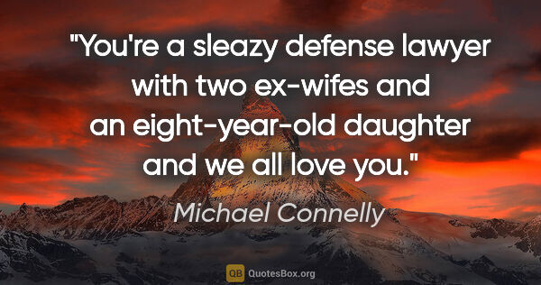 Michael Connelly quote: "You're a sleazy defense lawyer with two ex-wifes and an..."