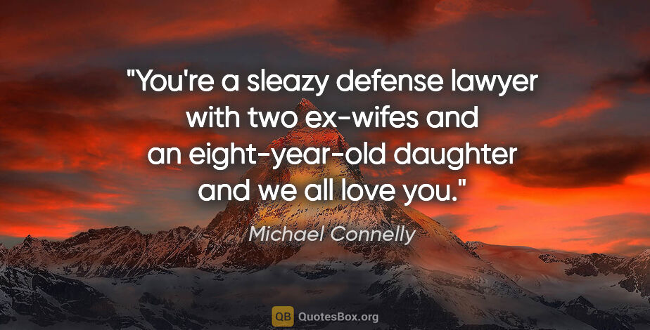 Michael Connelly quote: "You're a sleazy defense lawyer with two ex-wifes and an..."