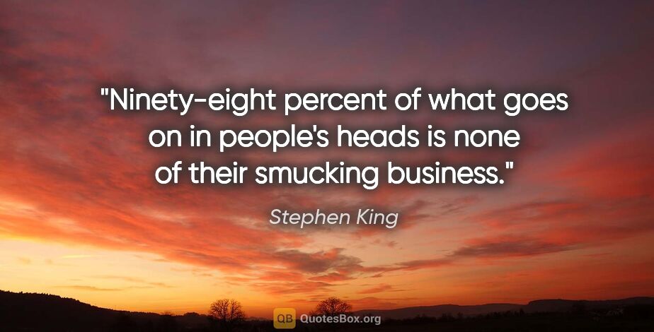 Stephen King quote: "Ninety-eight percent of what goes on in people's heads is none..."