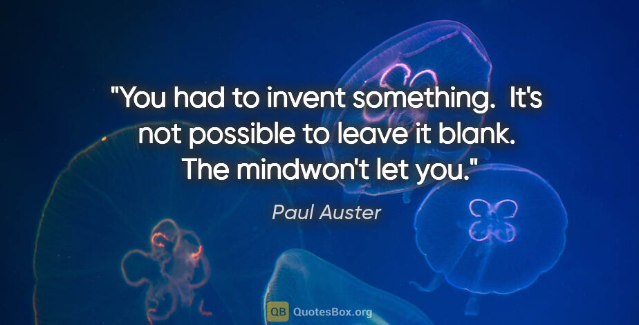 Paul Auster quote: "You had to invent something.  It's not possible to leave it..."