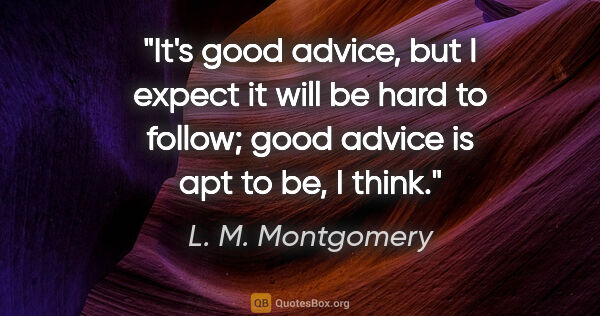 L. M. Montgomery quote: "It's good advice, but I expect it will be hard to follow; good..."