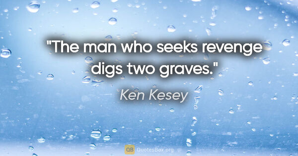 Ken Kesey quote: "The man who seeks revenge digs two graves."