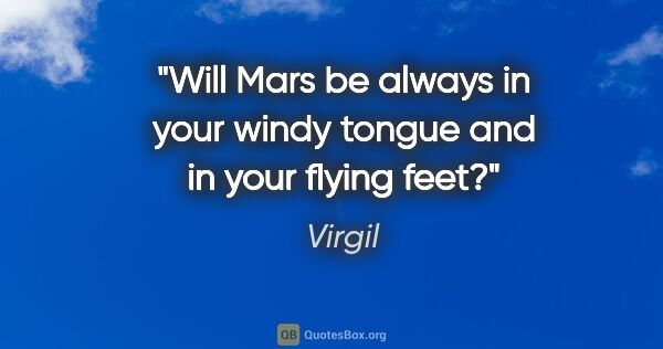 Virgil quote: "Will Mars be always in your windy tongue and in your flying feet?"