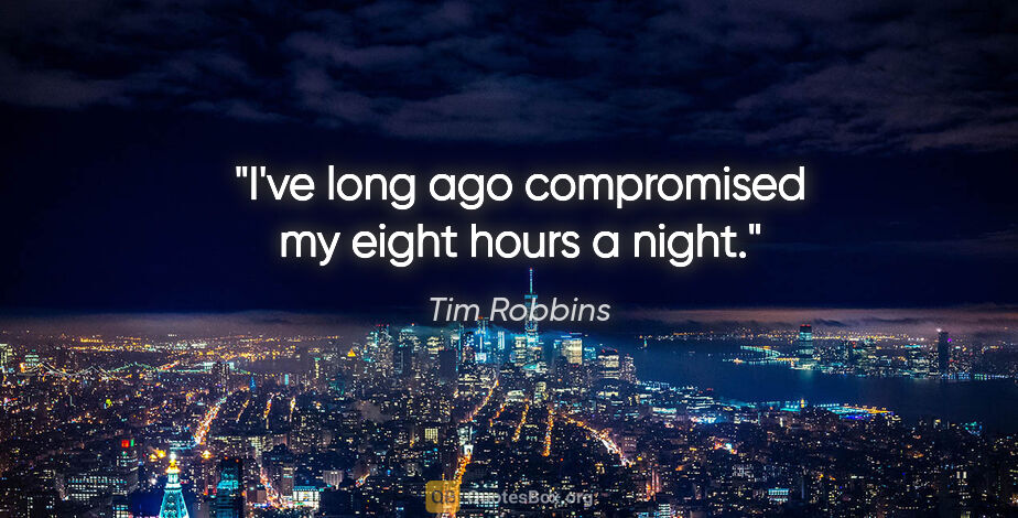 Tim Robbins quote: "I've long ago compromised my eight hours a night."