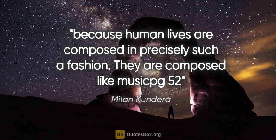 Milan Kundera quote: "because human lives are composed in precisely such a fashion...."