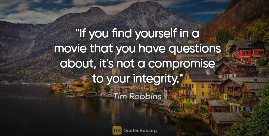 Tim Robbins quote: "If you find yourself in a movie that you have questions about,..."