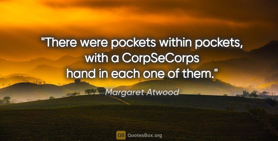 Margaret Atwood quote: "There were pockets within pockets, with a CorpSeCorps hand in..."