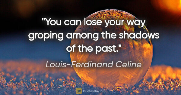 Louis-Ferdinand Celine quote: "You can lose your way groping among the shadows of the past."