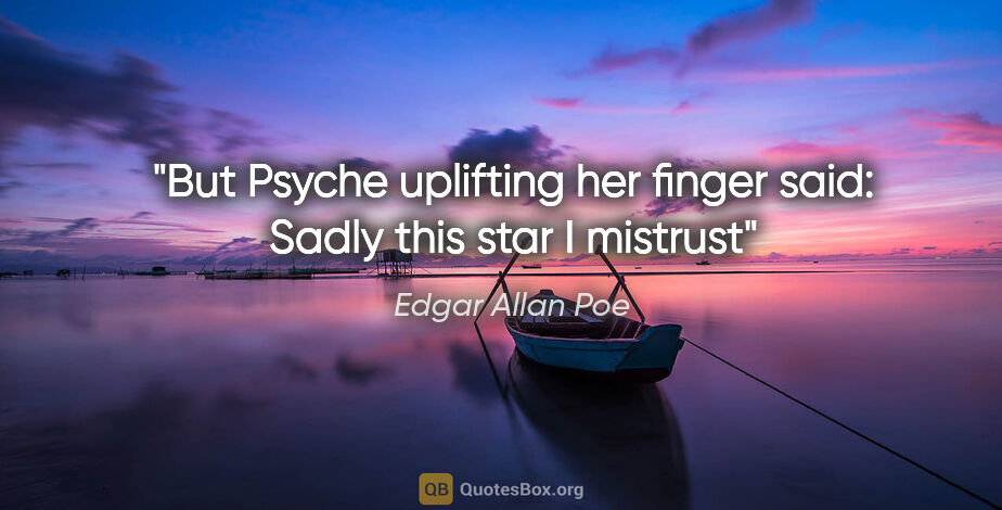 Edgar Allan Poe quote: "But Psyche uplifting her finger said: Sadly this star I mistrust"
