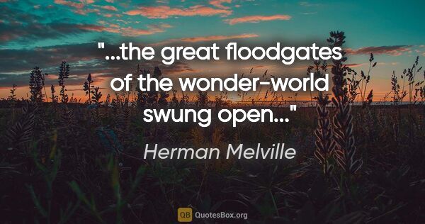 Herman Melville quote: "...the great floodgates of the wonder-world swung open..."