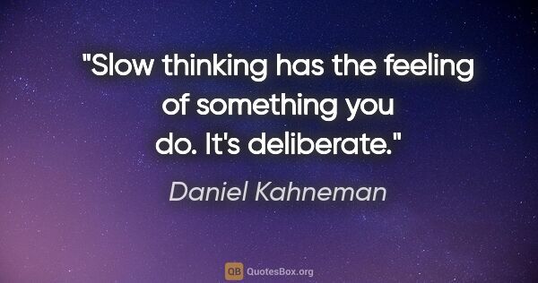 Daniel Kahneman quote: "Slow thinking has the feeling of something you do. It's..."