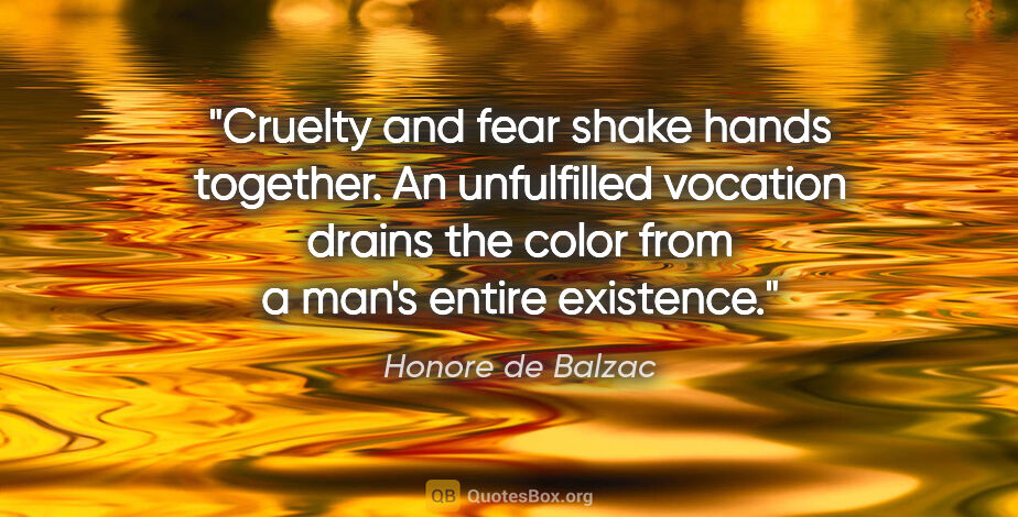 Honore de Balzac quote: "Cruelty and fear shake hands together. An unfulfilled vocation..."