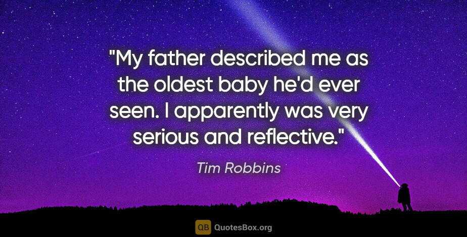 Tim Robbins quote: "My father described me as the oldest baby he'd ever seen. I..."