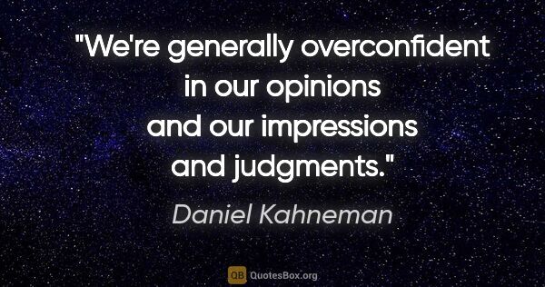 Daniel Kahneman quote: "We're generally overconfident in our opinions and our..."
